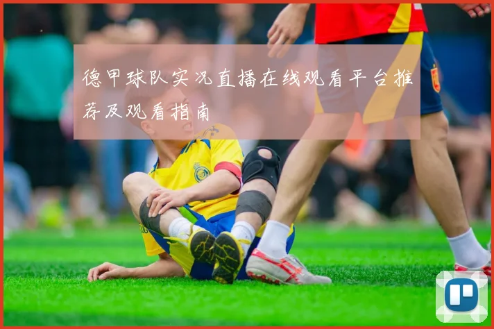 德甲球队实况直播在线观看平台推荐及观看指南