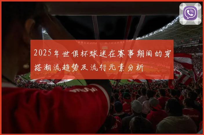 2025年世俱杯球迷在赛事期间的穿搭潮流趋势及流行元素分析