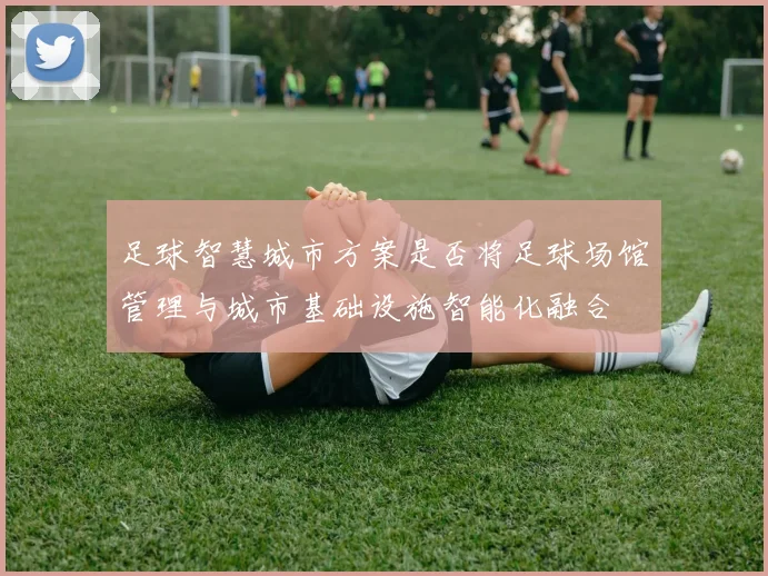 足球智慧城市方案是否将足球场馆管理与城市基础设施智能化融合