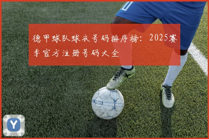 德甲球队球衣号码排序榜：2025赛季官方注册号码大全