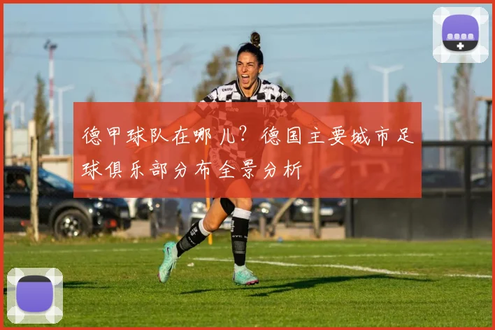 德甲球队在哪儿？德国主要城市足球俱乐部分布全景分析