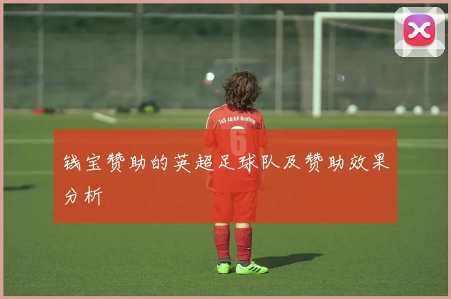 钱宝赞助的英超足球队及赞助效果分析