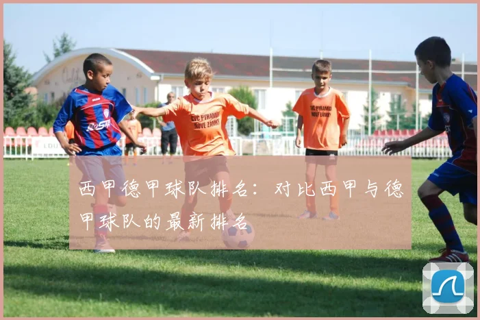 西甲德甲球队排名：对比西甲与德甲球队的最新排名