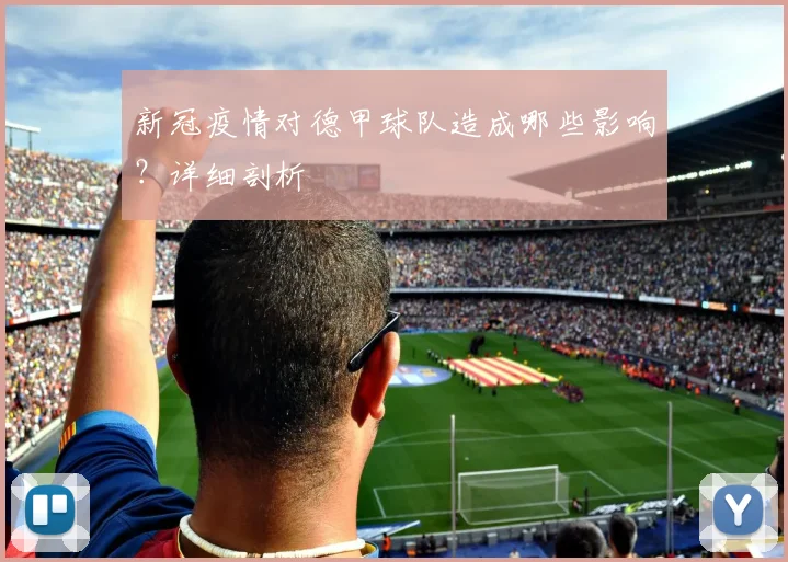 新冠疫情对德甲球队造成哪些影响？详细剖析