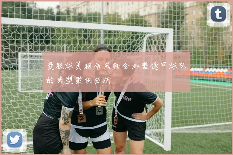 曼联球员租借或转会加盟德甲球队的典型案例分析