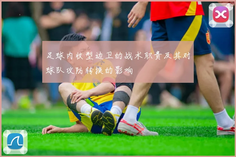 足球内收型边卫的战术职责及其对球队攻防转换的影响