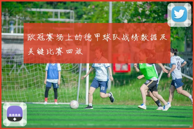 欧冠赛场上的德甲球队战绩数据及关键比赛回放